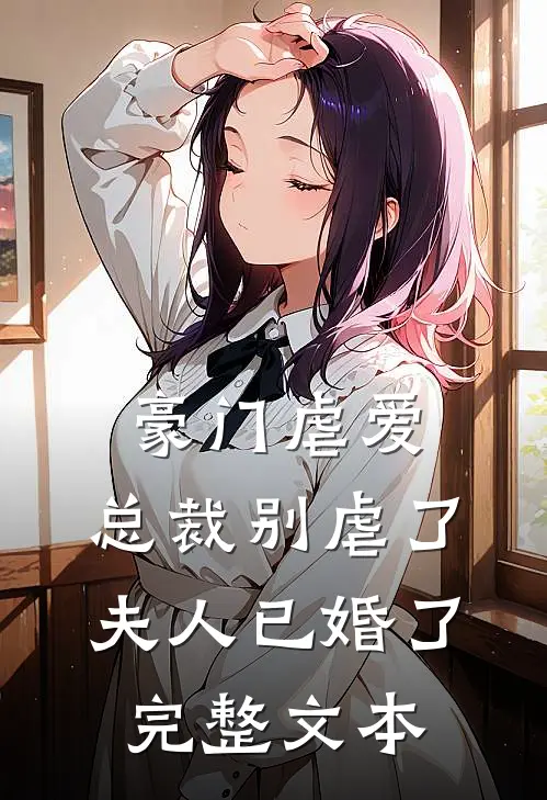 豪门虐爱：总裁别虐了，夫人已婚了完整文本