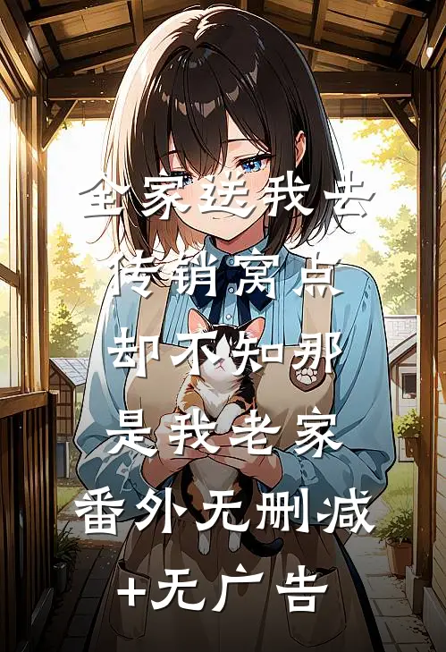 全家送我去传销窝点，却不知那是我老家： 番外无删减+无广告