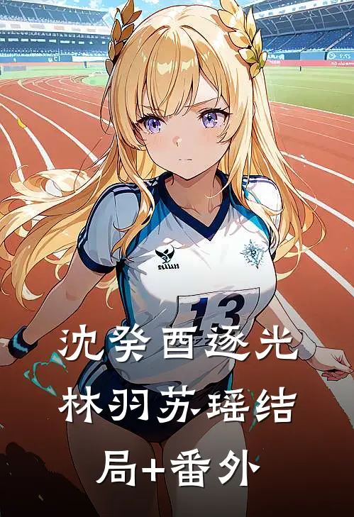 沈癸酉【逐光】林羽苏瑶结局+番外