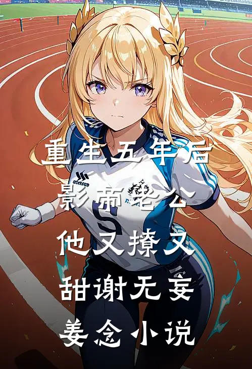 重生五年后，影帝老公他又撩又甜谢无妄姜念小说
