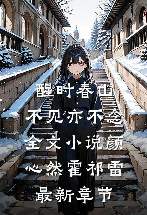 醒时春山，不见亦不念全文小说颜心然霍祁雷最新章节