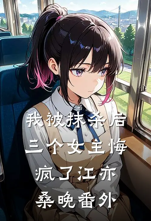 我被抹杀后，三个女主悔疯了江亦桑晚番外