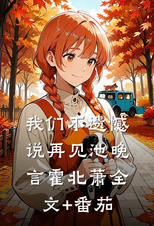我们不遗憾说再见池晚言霍北萧全文+番茄