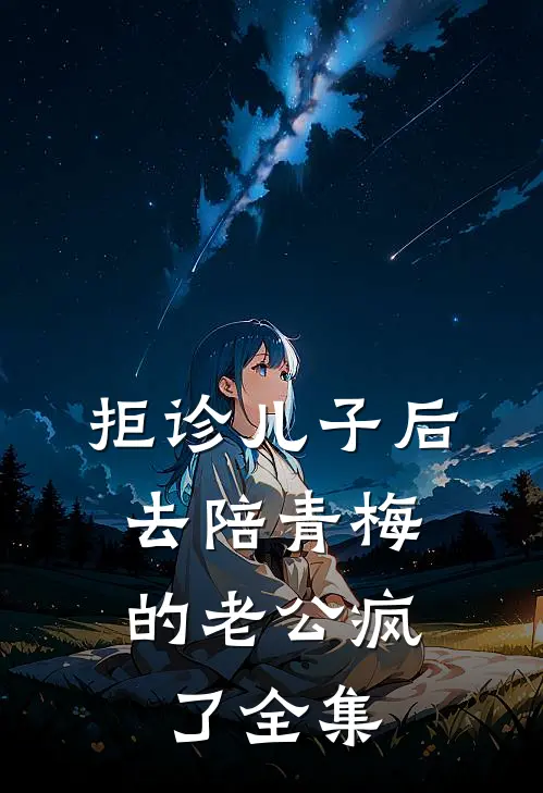 拒诊儿子后，去陪青梅的老公疯了全集
