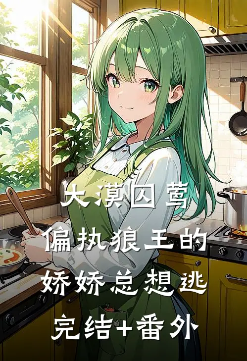 大漠囚莺：偏执狼王的娇娇总想逃完结+番外