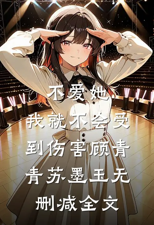 不爱她，我就不会受到伤害顾青青苏墨玉无删减全文