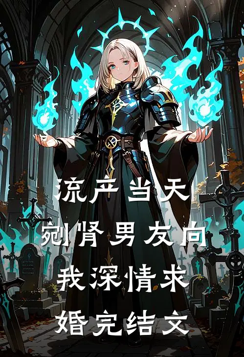 流产当天，剜肾男友向我深情求婚完结文