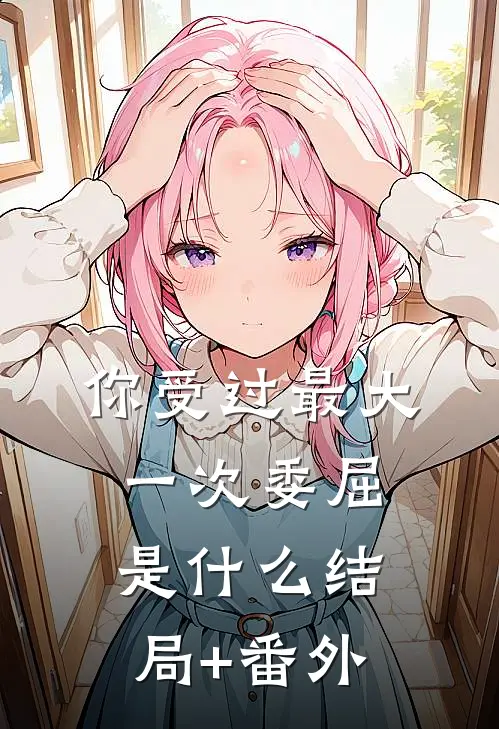 你受过最大一次委屈是什么结局+番外