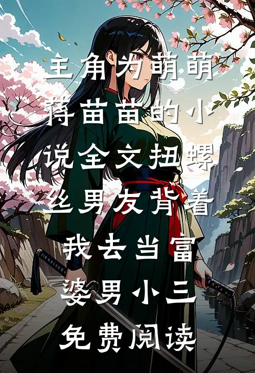 主角为萌萌蒋苗苗的小说全文扭螺丝男友背着我去当富婆男小三免费阅读