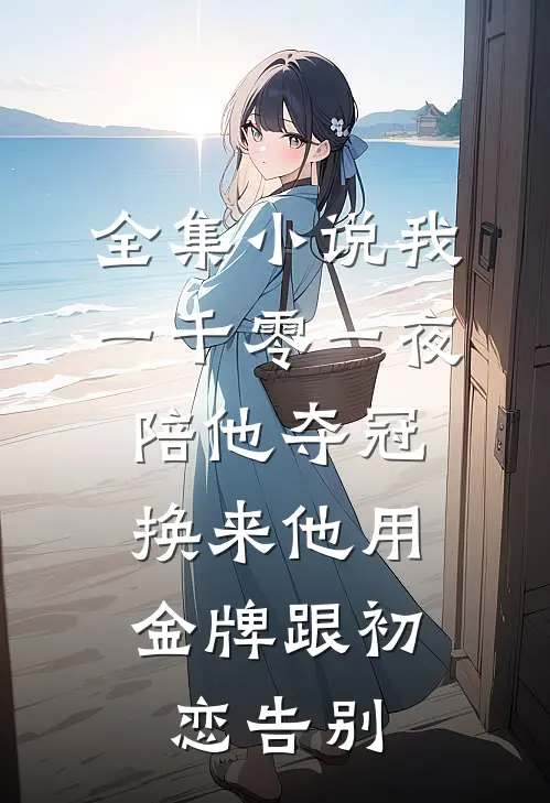 全集小说我一千零一夜陪他夺冠，换来他用金牌跟初恋告别