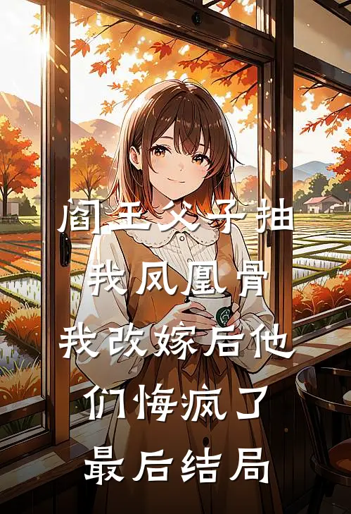 阎王父子抽我凤凰骨，我改嫁后他们悔疯了最后结局