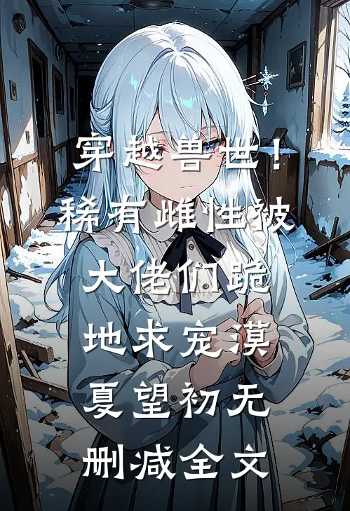 穿越兽世！稀有雌性被大佬们跪地求宠漠夏望初无删减全文