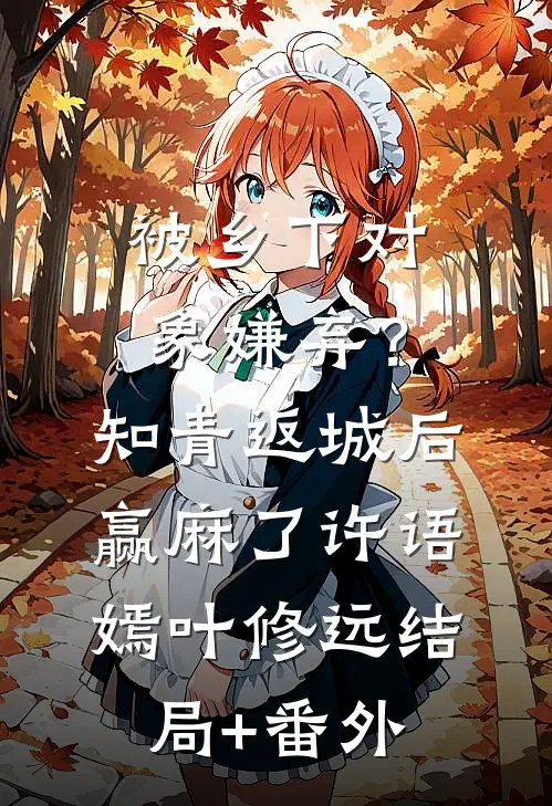 被乡下对象嫌弃？知青返城后赢麻了许语嫣叶修远结局+番外