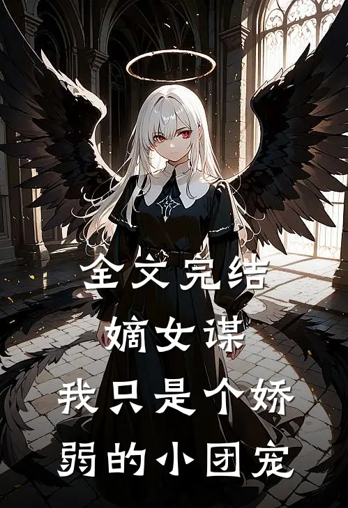 全文完结嫡女谋：我只是个娇弱的小团宠