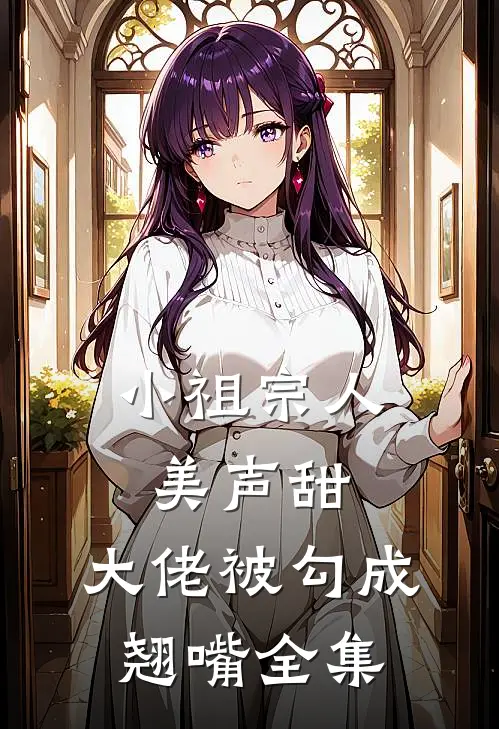 小祖宗人美声甜，大佬被勾成翘嘴全集