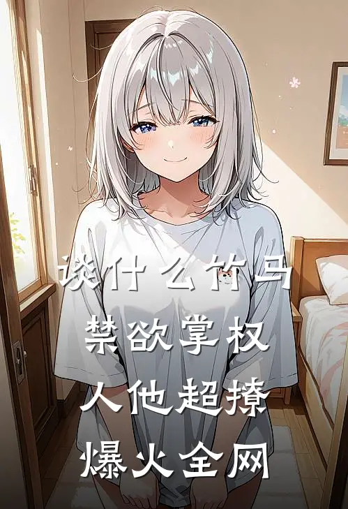 谈什么竹马，禁欲掌权人他超撩爆火全网
