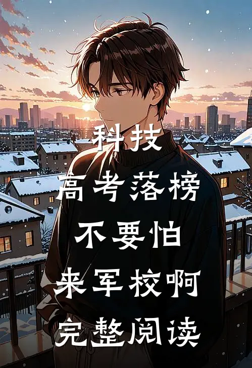 科技：高考落榜不要怕，来军校啊完整阅读