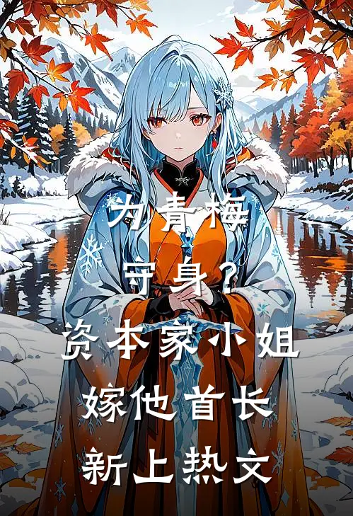 为青梅守身？资本家小姐嫁他首长新上热文