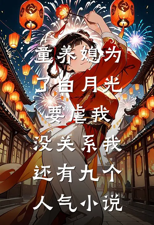 童养媳为了白月光要虐我，没关系我还有九个人气小说