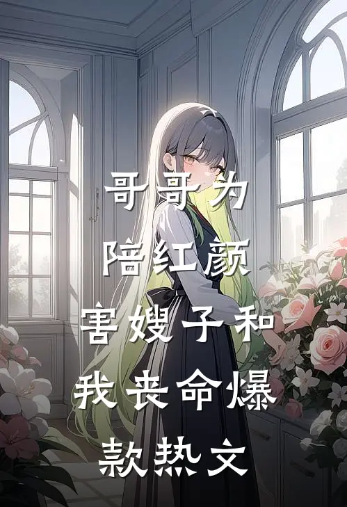 哥哥为陪红颜，害嫂子和我丧命爆款热文