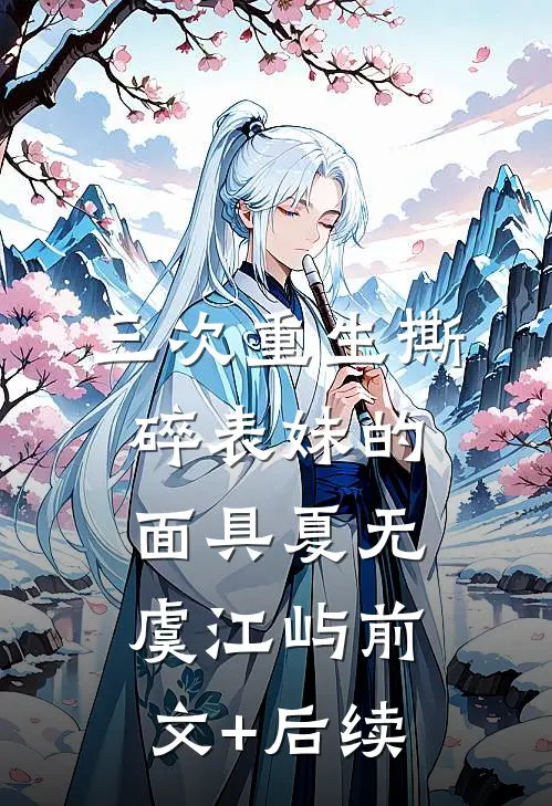 三次重生撕碎表妹的面具夏无虞江屿前文+后续