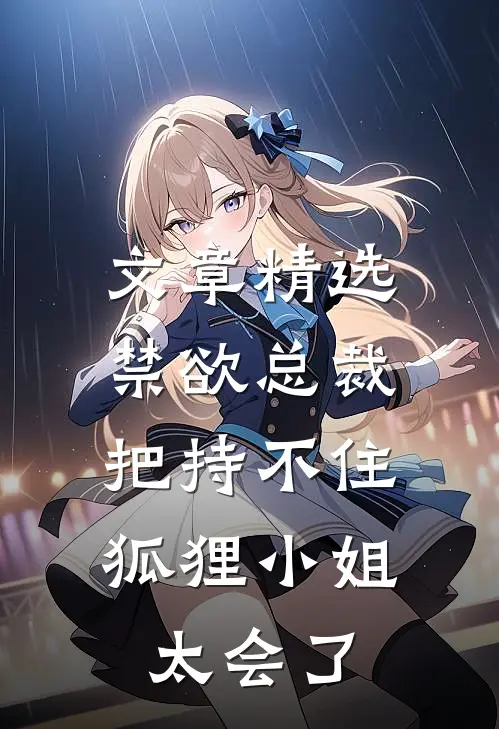 文章精选禁欲总裁把持不住，狐狸小姐太会了