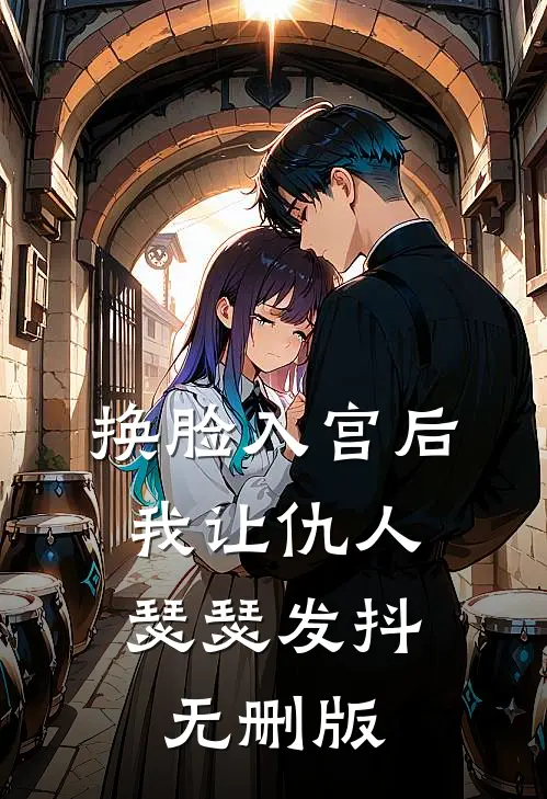 换脸入宫后，我让仇人瑟瑟发抖无删版