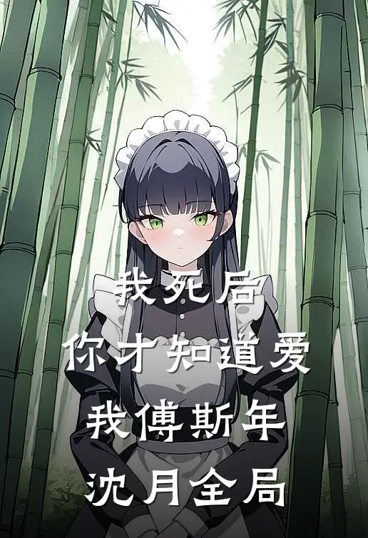 我死后，你才知道爱我傅斯年沈月全局