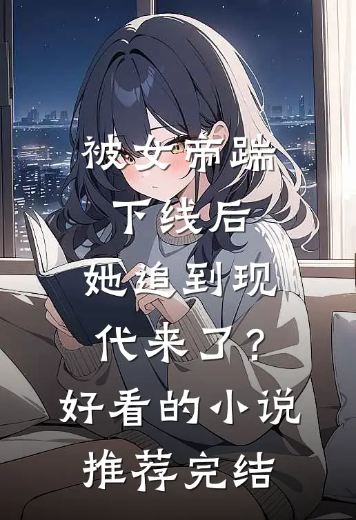 被女帝踹下线后，她追到现代来了？好看的小说推荐完结