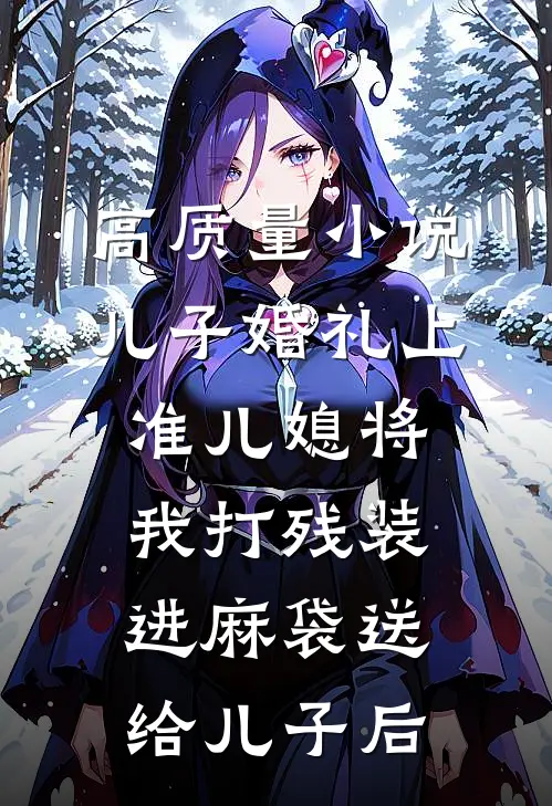 高质量小说儿子婚礼上，准儿媳将我打残装进麻袋送给儿子后