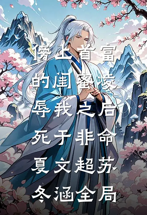 傍上首富的闺蜜凌辱我之后，死于非命夏文超苏冬涵全局