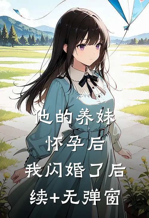 他的养妹怀孕后，我闪婚了后续+无弹窗