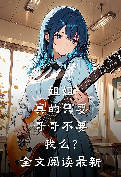 姐姐，真的只要哥哥不要我么？全文阅读最新