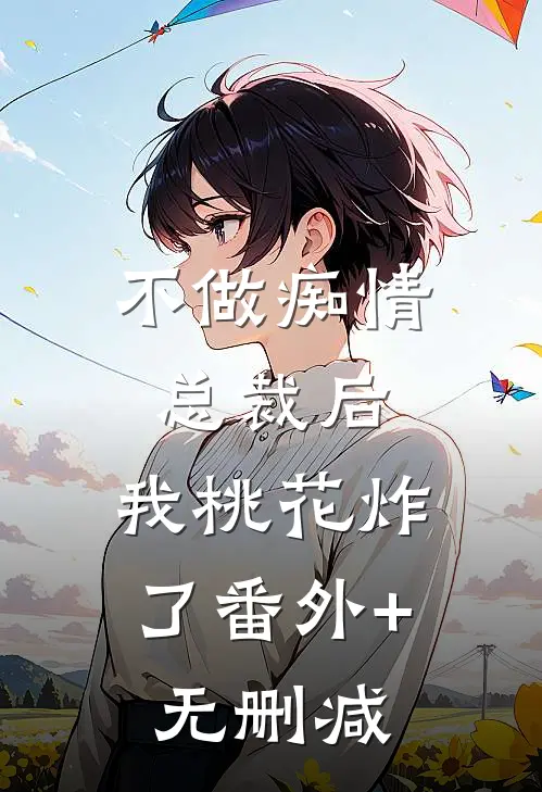 不做痴情总裁后，我桃花炸了番外+无删减