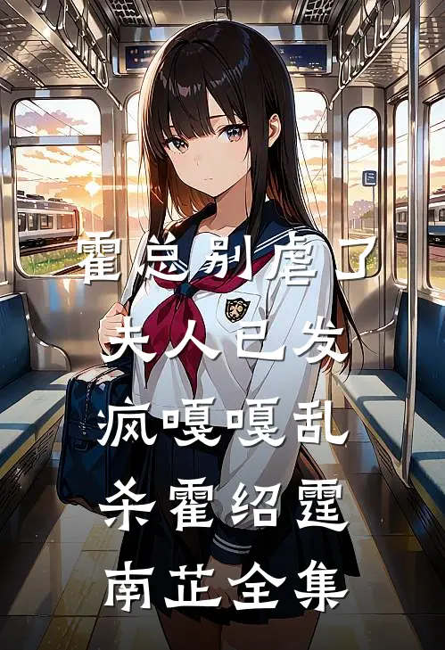 霍总别虐了，夫人已发疯嘎嘎乱杀霍绍霆南芷全集