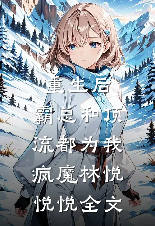重生后，霸总和顶流都为我疯魔林悦悦悦全文
