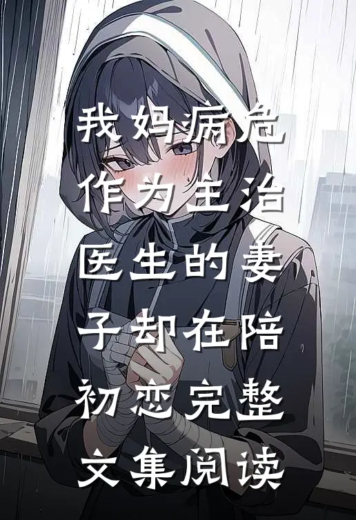 我妈病危，作为主治医生的妻子却在陪初恋完整文集阅读