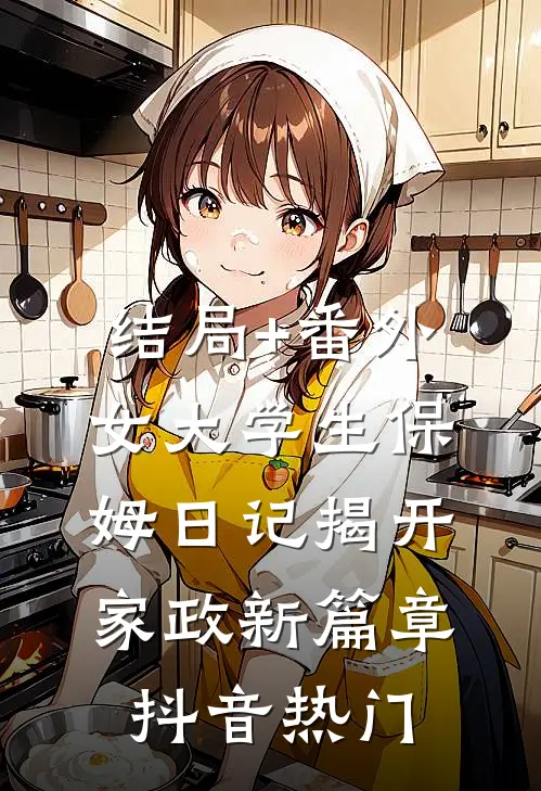 结局+番外女大学生保姆日记揭开家政新篇章抖音热门