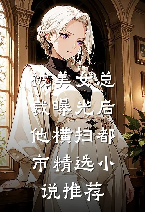 被美女总裁曝光后，他横扫都市精选小说推荐