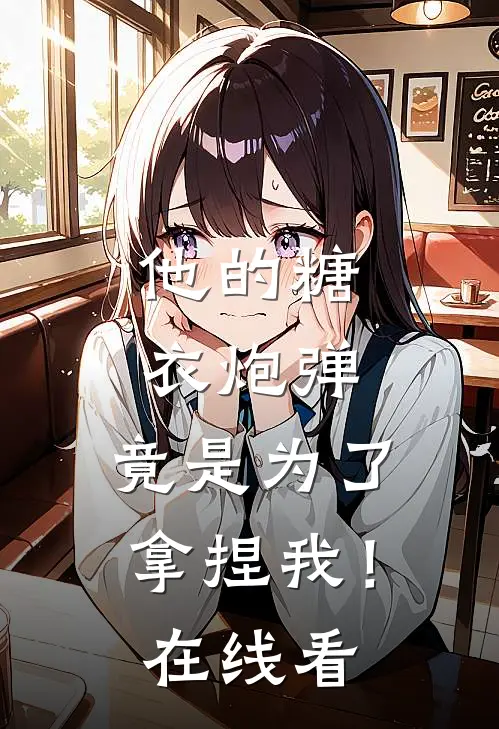 他的糖衣炮弹,竟是为了拿捏我!在线看