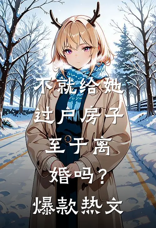 不就给她过户房子，至于离婚吗？爆款热文