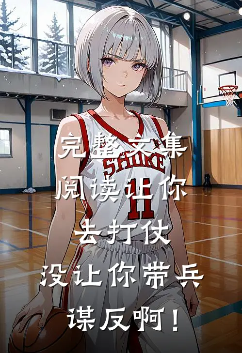 完整文集阅读让你去打仗，没让你带兵谋反啊！