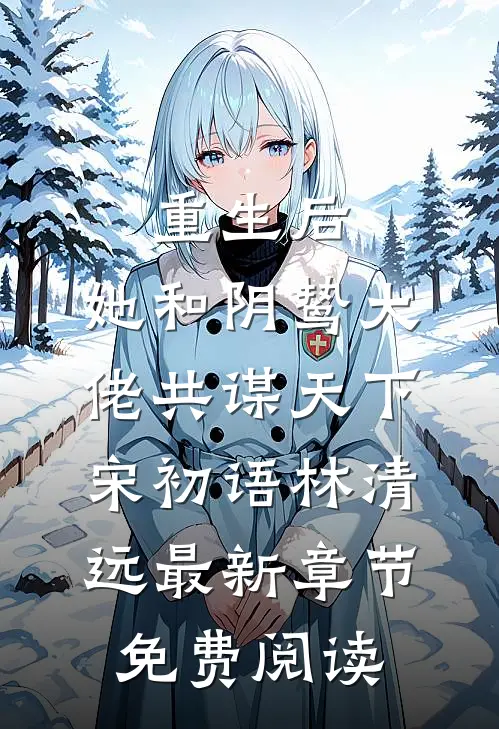 重生后，她和阴鸷大佬共谋天下宋初语林清远最新章节免费阅读