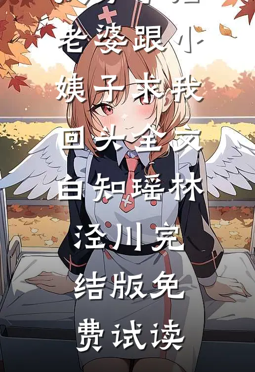 提分手后，老婆跟小姨子求我回头全文白知瑶林泾川完结版免费试读