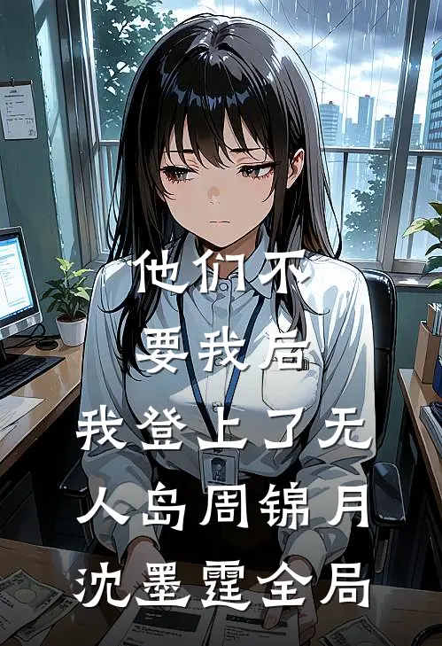 他们不要我后，我登上了无人岛周锦月沈墨霆全局