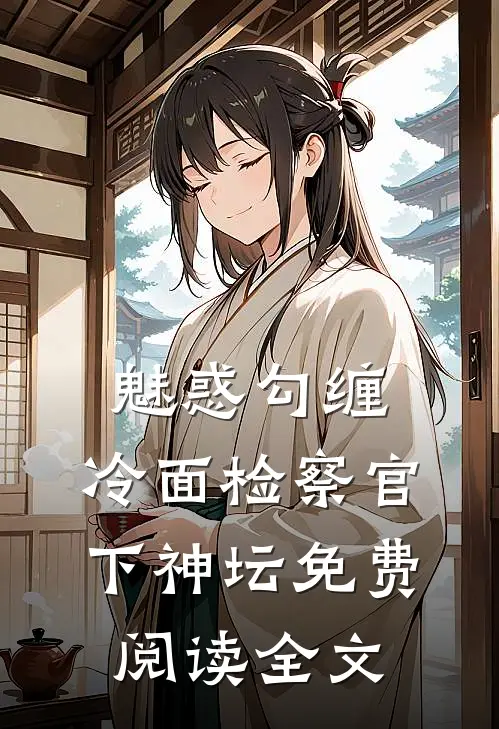 魅惑勾缠，冷面检察官下神坛免费阅读全文