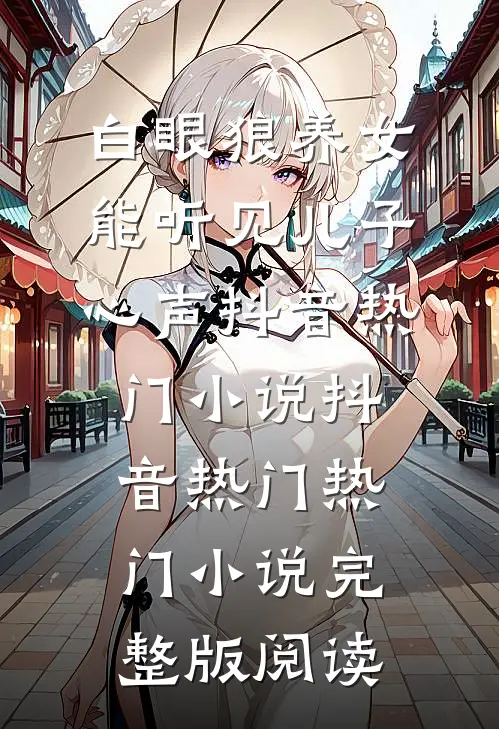 白眼狼养女能听见儿子心声抖音热门小说抖音热门热门小说完整版阅读