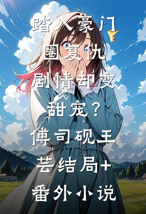 踏入豪门圈复仇，剧情却变甜宠？傅司砚王芸结局+番外小说