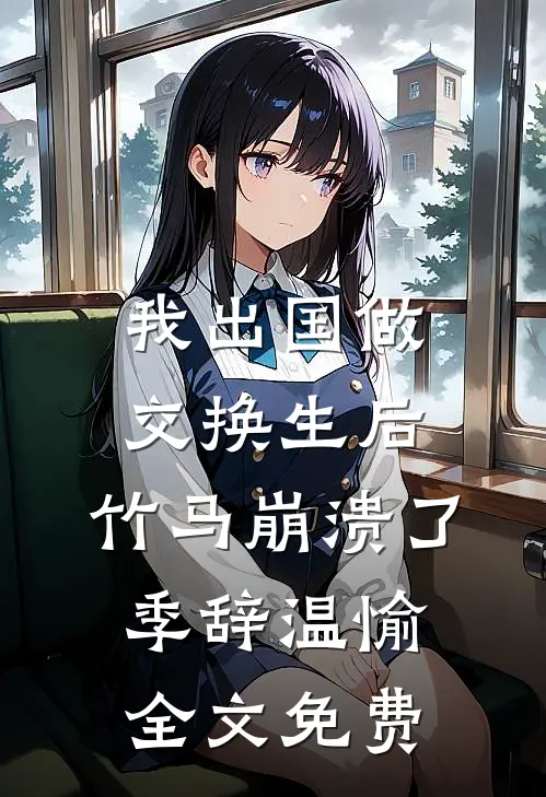 我出国做交换生后，竹马崩溃了季辞温愉全文免费