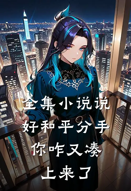 全集小说说好和平分手，你咋又凑上来了